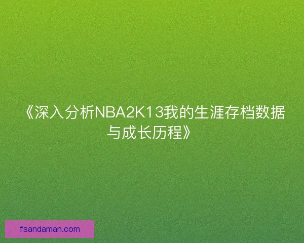 《深入分析NBA2K13我的生涯存档数据与成长历程》