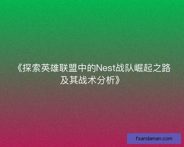 《探索英雄联盟中的Nest战队崛起之路及其战术分析》