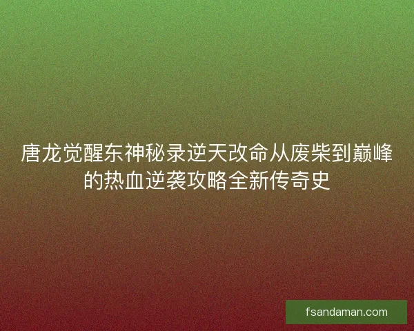 唐龙觉醒东神秘录逆天改命从废柴到巅峰的热血逆袭攻略全新传奇史