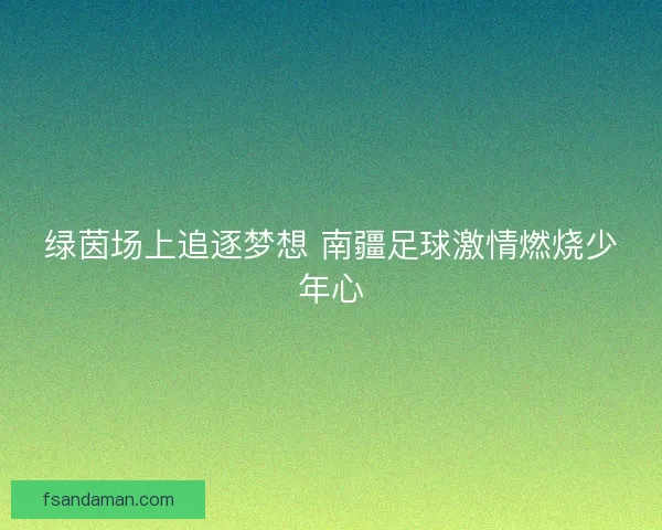 绿茵场上追逐梦想 南疆足球激情燃烧少年心