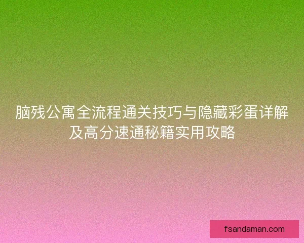 脑残公寓全流程通关技巧与隐藏彩蛋详解及高分速通秘籍实用攻略